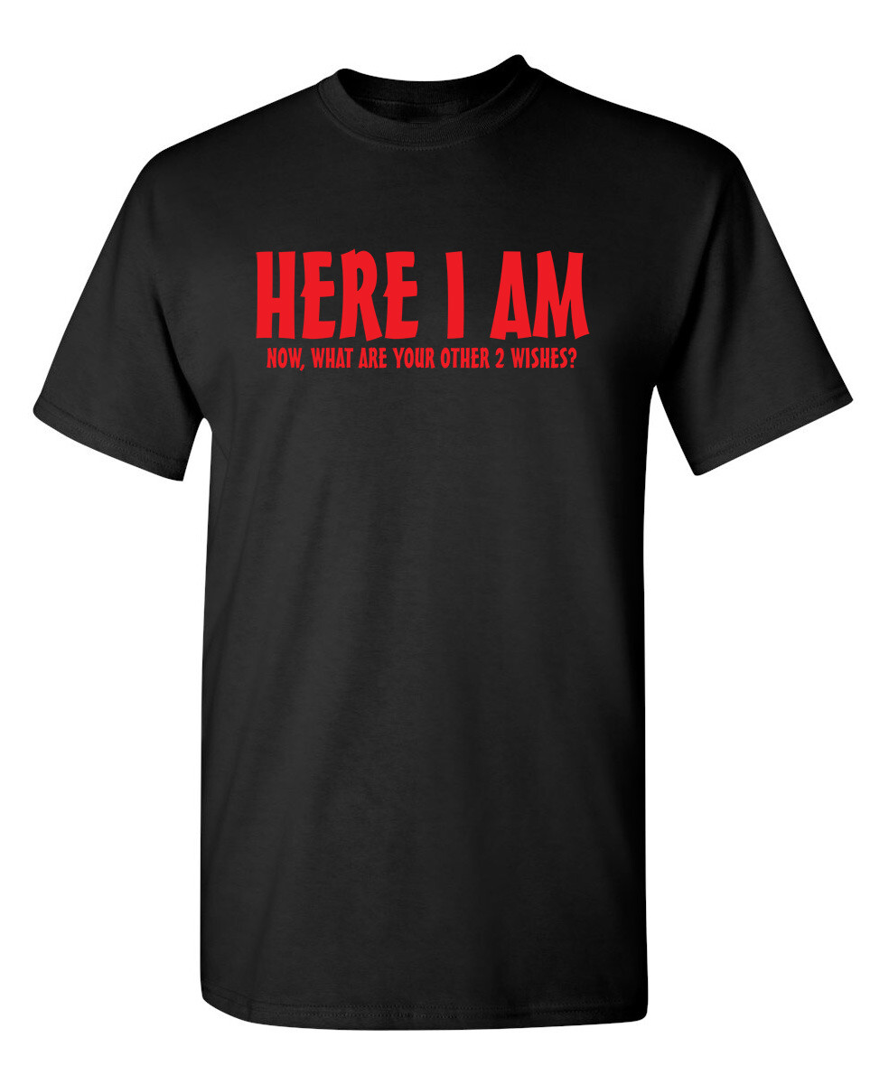 Here I Am Now What Are Your Other Sarcastic Humor Graphic Novelty Funny T Shirt